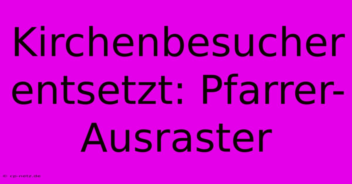 Kirchenbesucher Entsetzt: Pfarrer-Ausraster