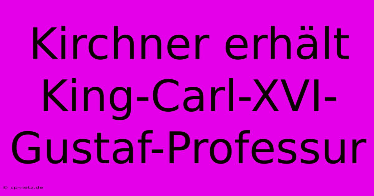 Kirchner Erhält King-Carl-XVI-Gustaf-Professur