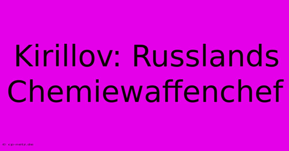 Kirillov: Russlands Chemiewaffenchef