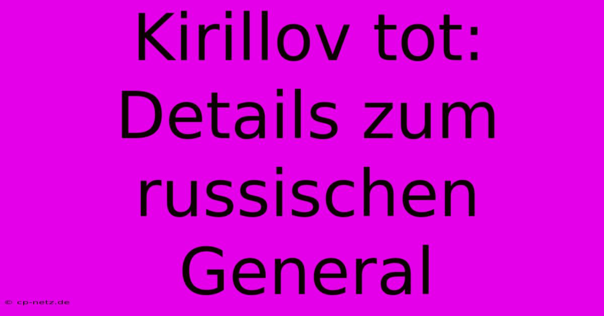 Kirillov Tot: Details Zum Russischen General