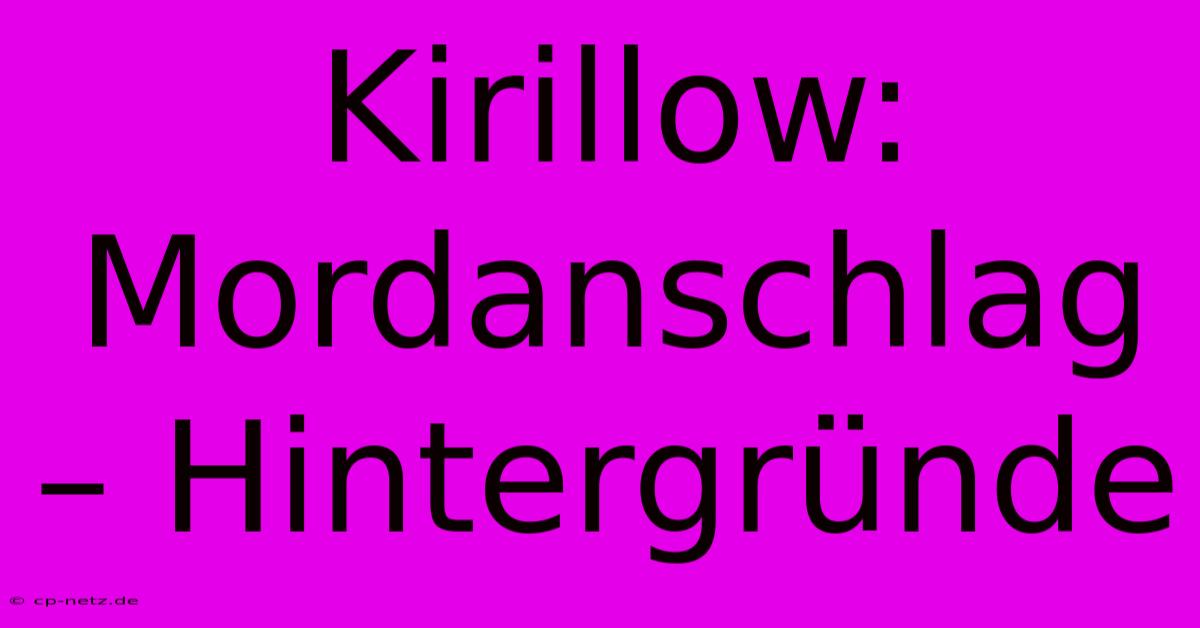 Kirillow: Mordanschlag – Hintergründe