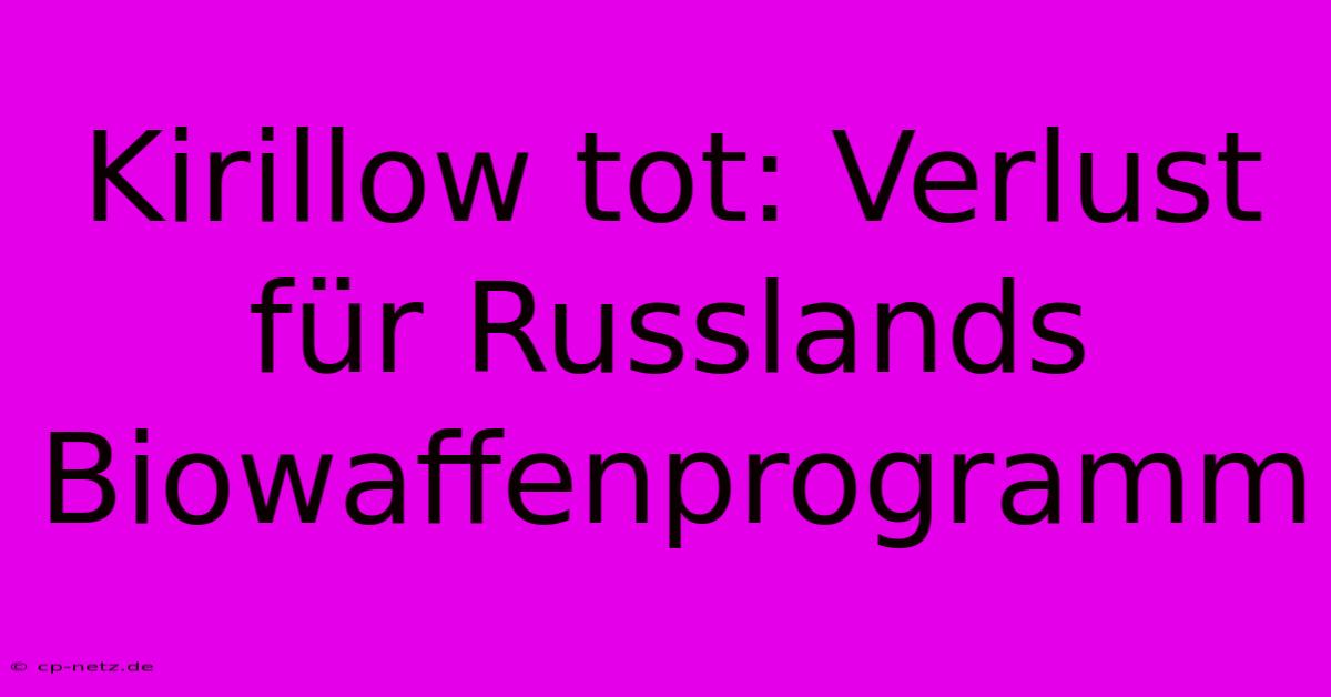 Kirillow Tot: Verlust Für Russlands Biowaffenprogramm