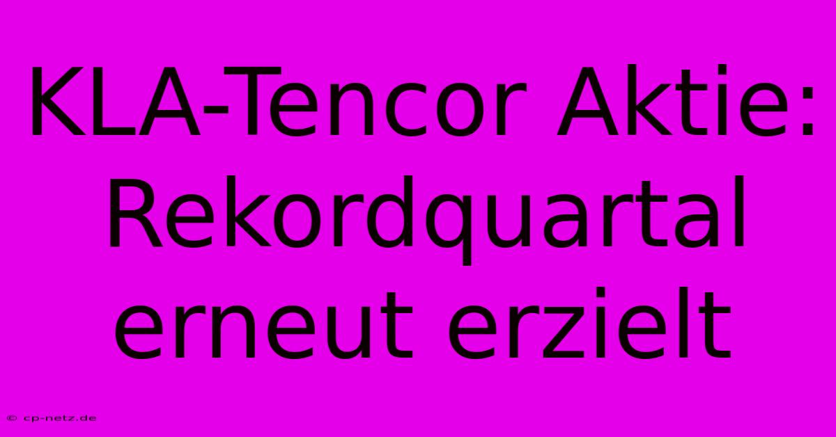 KLA-Tencor Aktie: Rekordquartal Erneut Erzielt