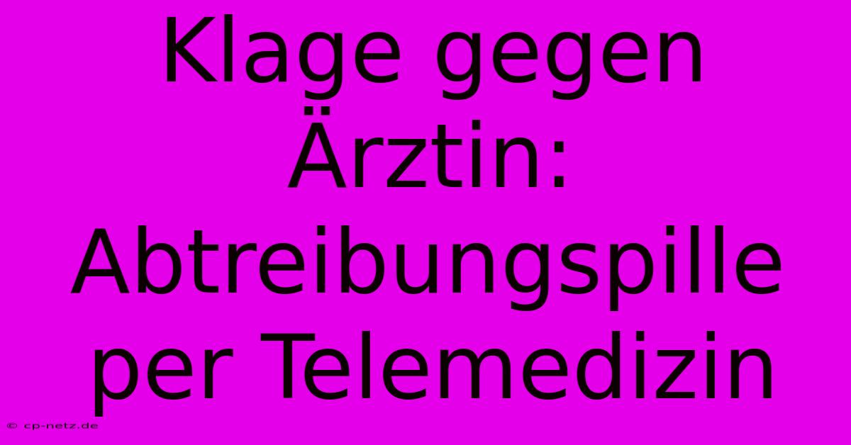 Klage Gegen Ärztin: Abtreibungspille Per Telemedizin