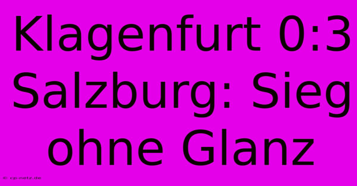 Klagenfurt 0:3 Salzburg: Sieg Ohne Glanz