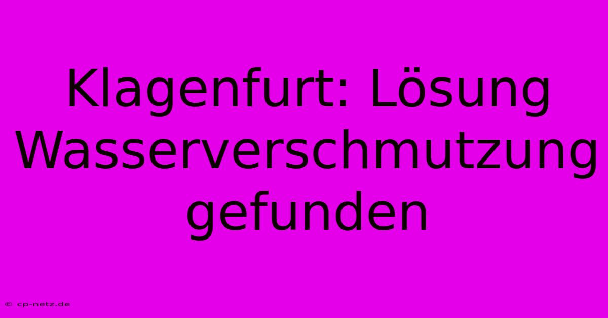 Klagenfurt: Lösung Wasserverschmutzung Gefunden