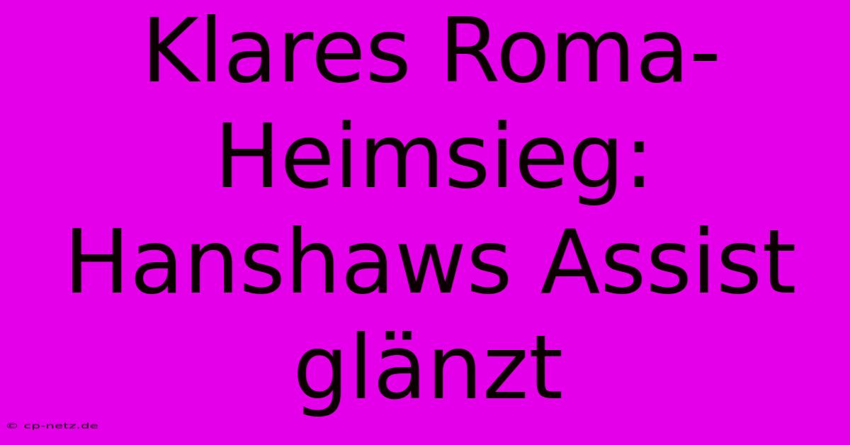 Klares Roma-Heimsieg: Hanshaws Assist Glänzt