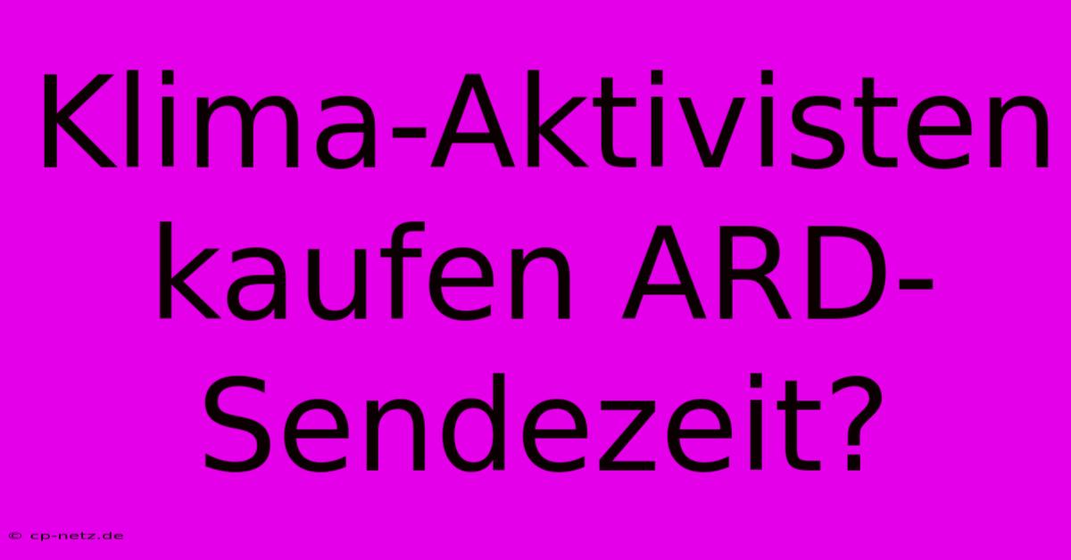 Klima-Aktivisten Kaufen ARD-Sendezeit?