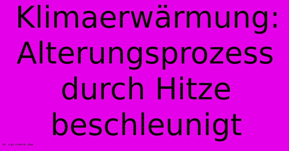 Klimaerwärmung: Alterungsprozess Durch Hitze Beschleunigt