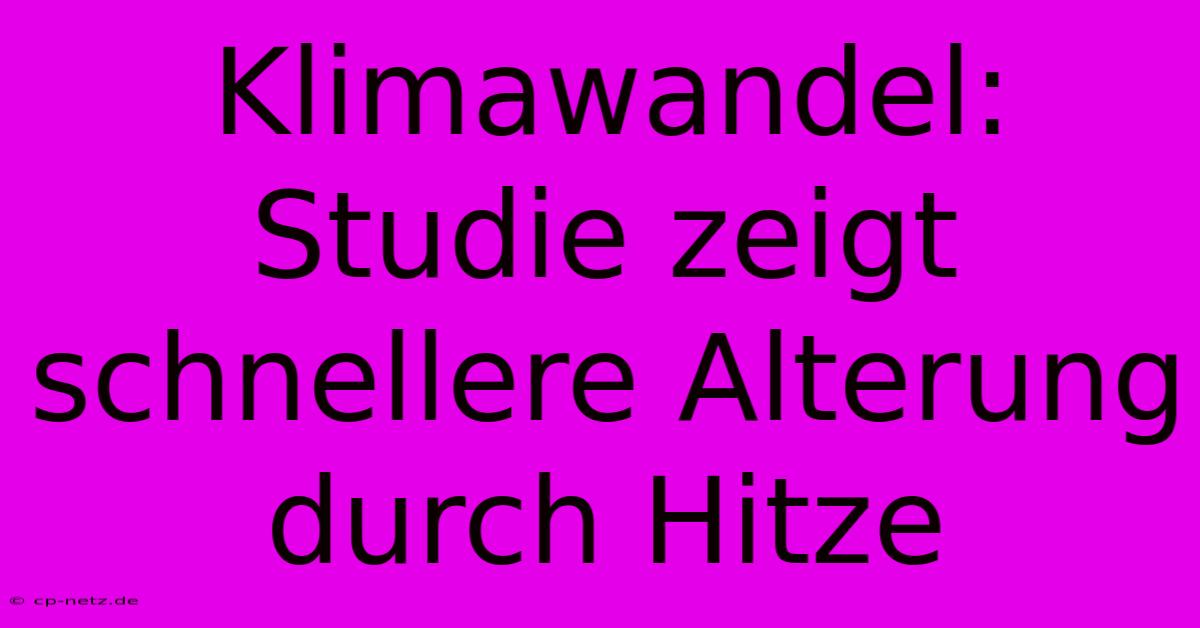 Klimawandel: Studie Zeigt Schnellere Alterung Durch Hitze