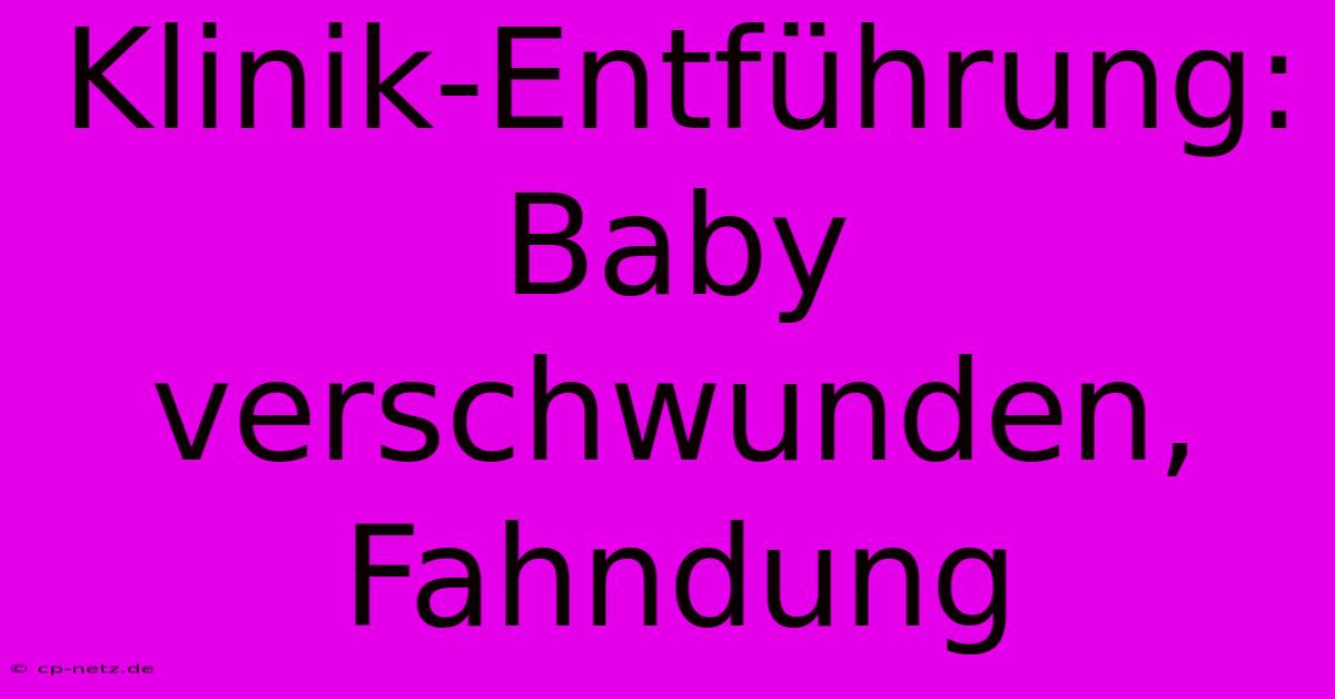 Klinik-Entführung: Baby Verschwunden, Fahndung