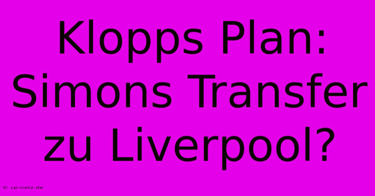 Klopps Plan: Simons Transfer Zu Liverpool?