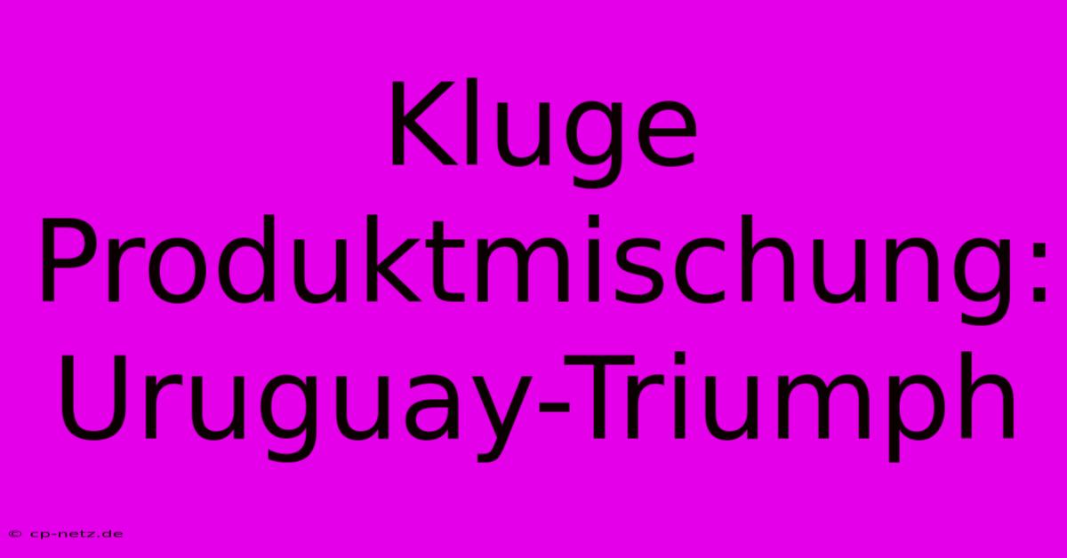 Kluge Produktmischung: Uruguay-Triumph