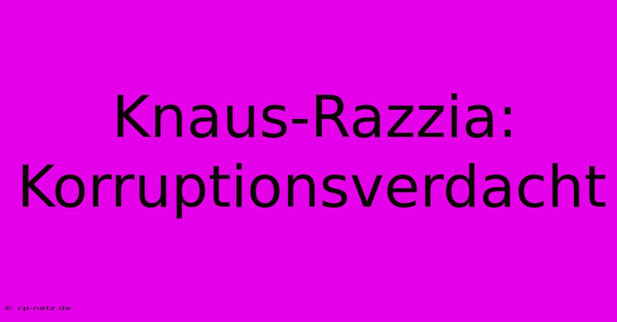 Knaus-Razzia: Korruptionsverdacht