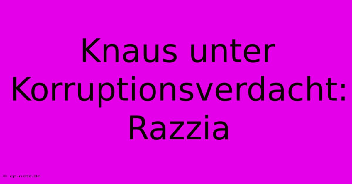 Knaus Unter Korruptionsverdacht: Razzia