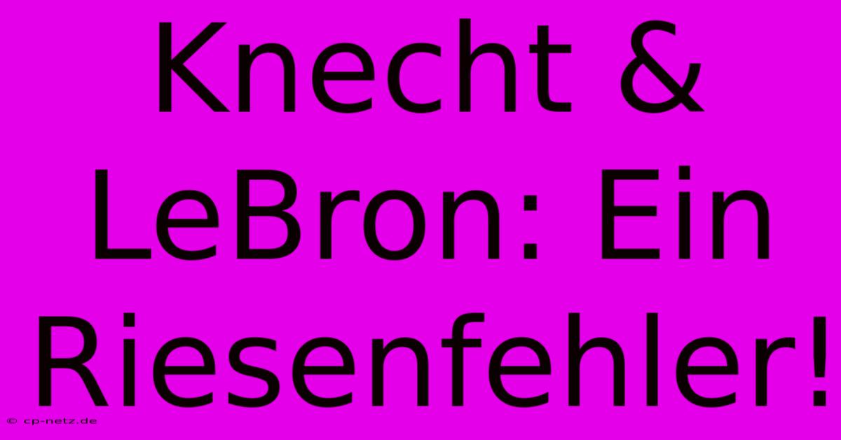 Knecht & LeBron: Ein Riesenfehler!