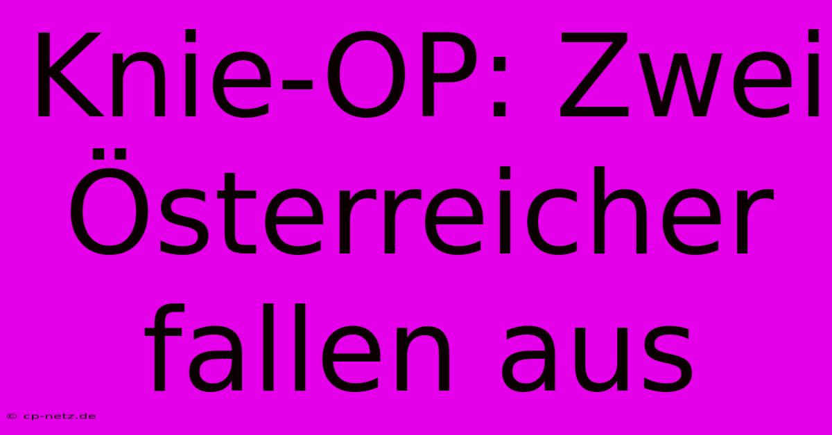 Knie-OP: Zwei Österreicher Fallen Aus