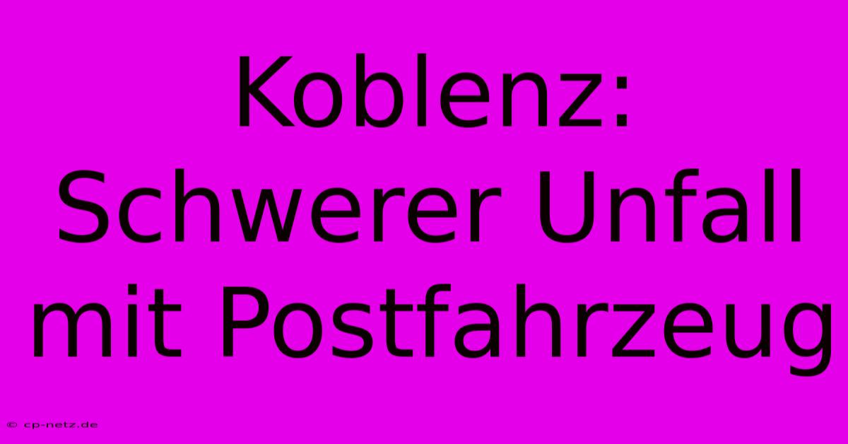 Koblenz: Schwerer Unfall Mit Postfahrzeug