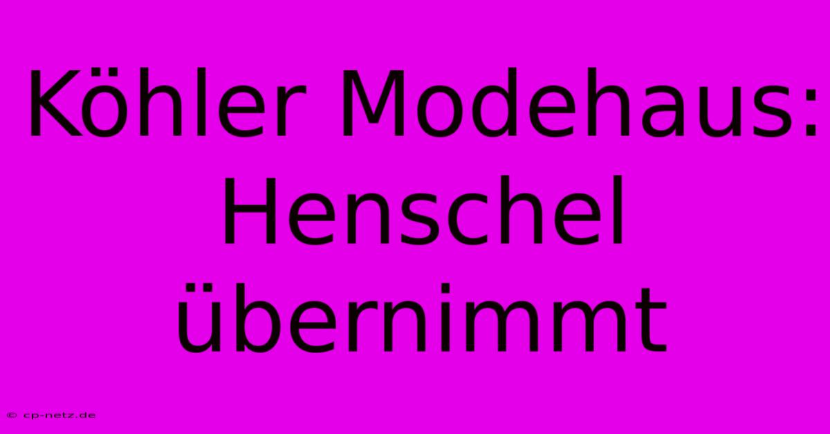 Köhler Modehaus:  Henschel Übernimmt