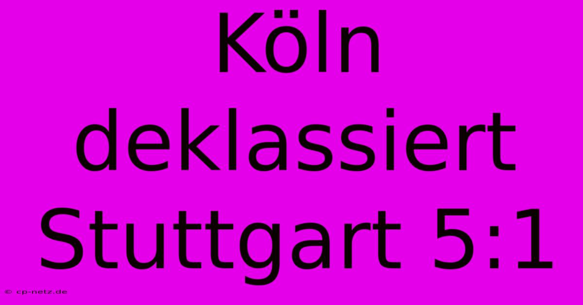 Köln Deklassiert Stuttgart 5:1