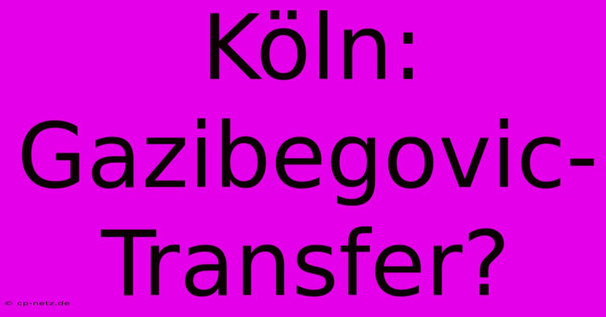 Köln: Gazibegovic-Transfer?