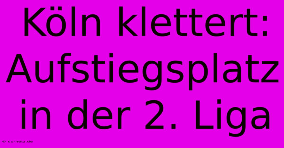 Köln Klettert: Aufstiegsplatz In Der 2. Liga