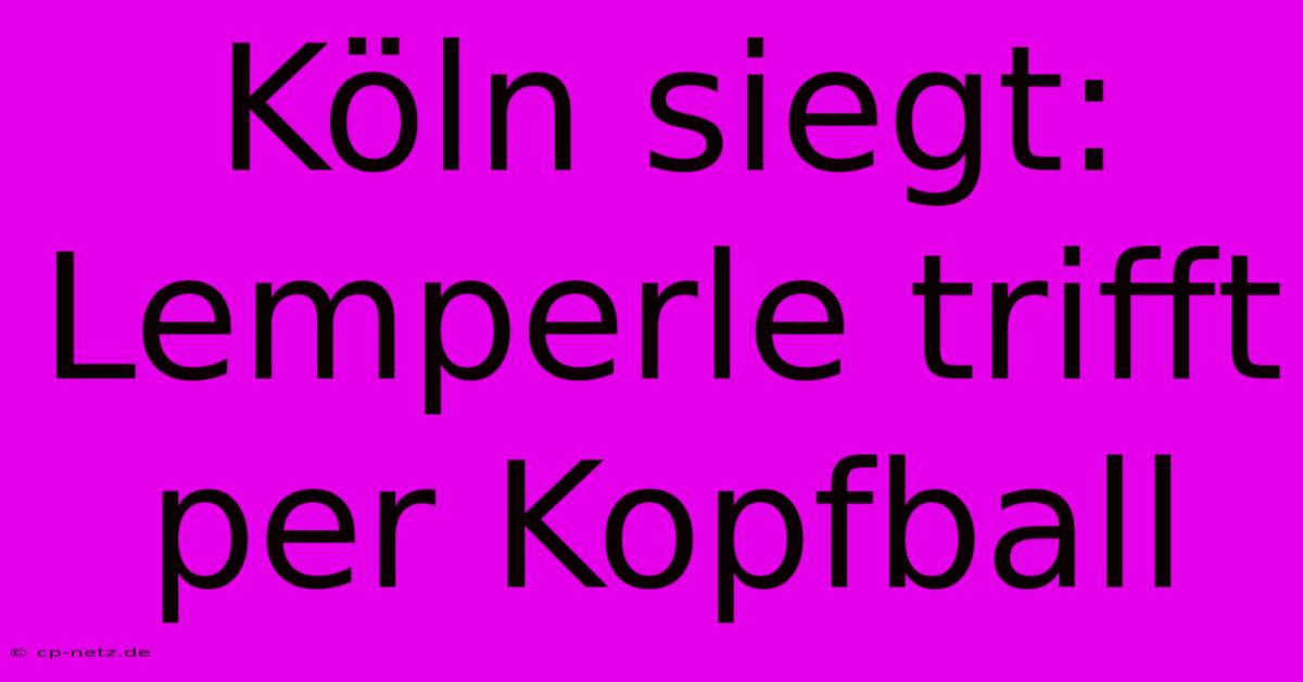 Köln Siegt: Lemperle Trifft Per Kopfball