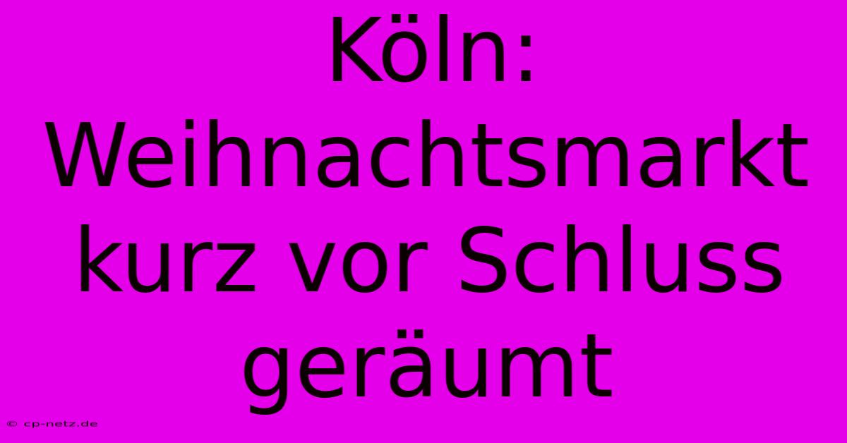 Köln: Weihnachtsmarkt Kurz Vor Schluss Geräumt