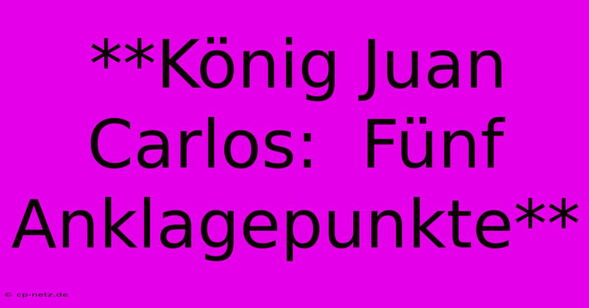 **König Juan Carlos:  Fünf Anklagepunkte**