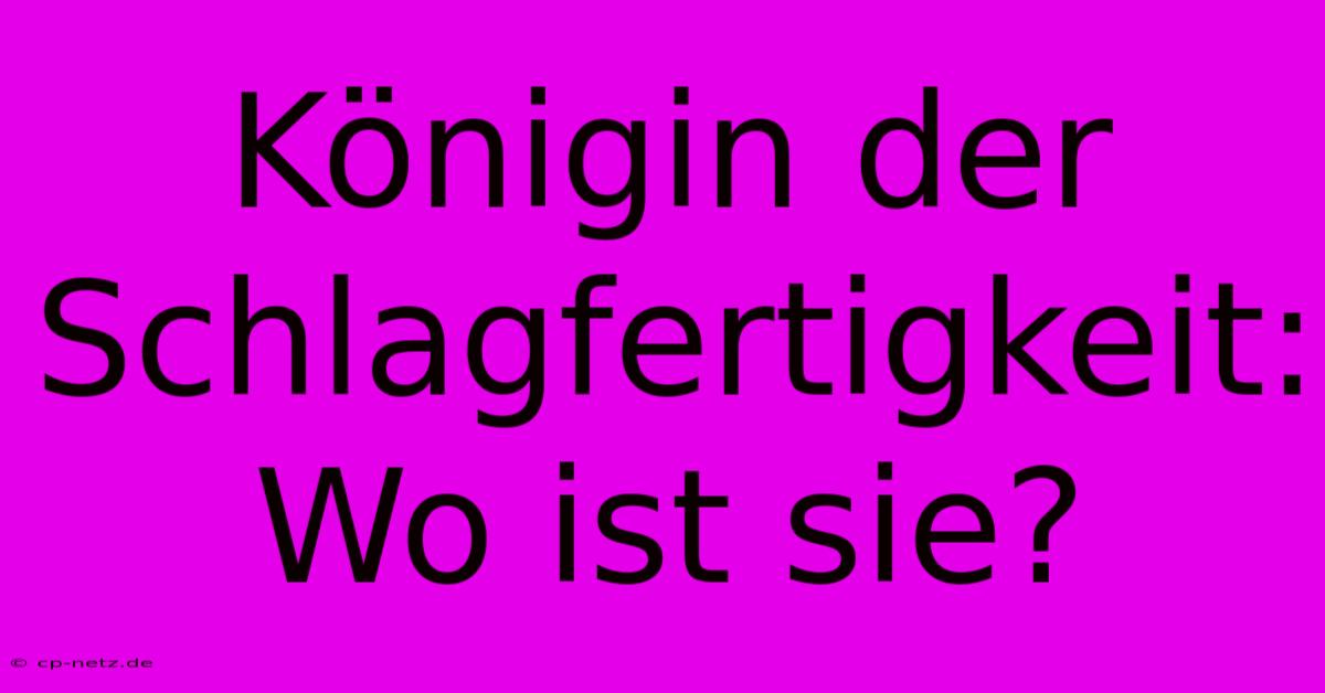 Königin Der Schlagfertigkeit: Wo Ist Sie?