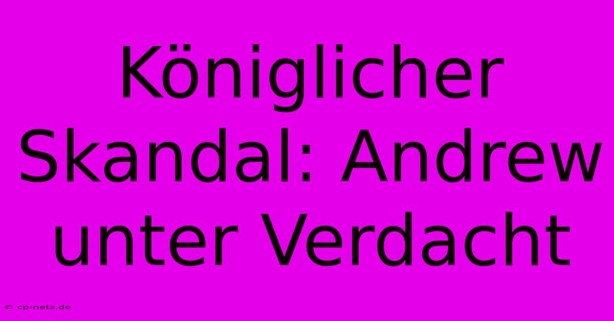 Königlicher Skandal: Andrew Unter Verdacht