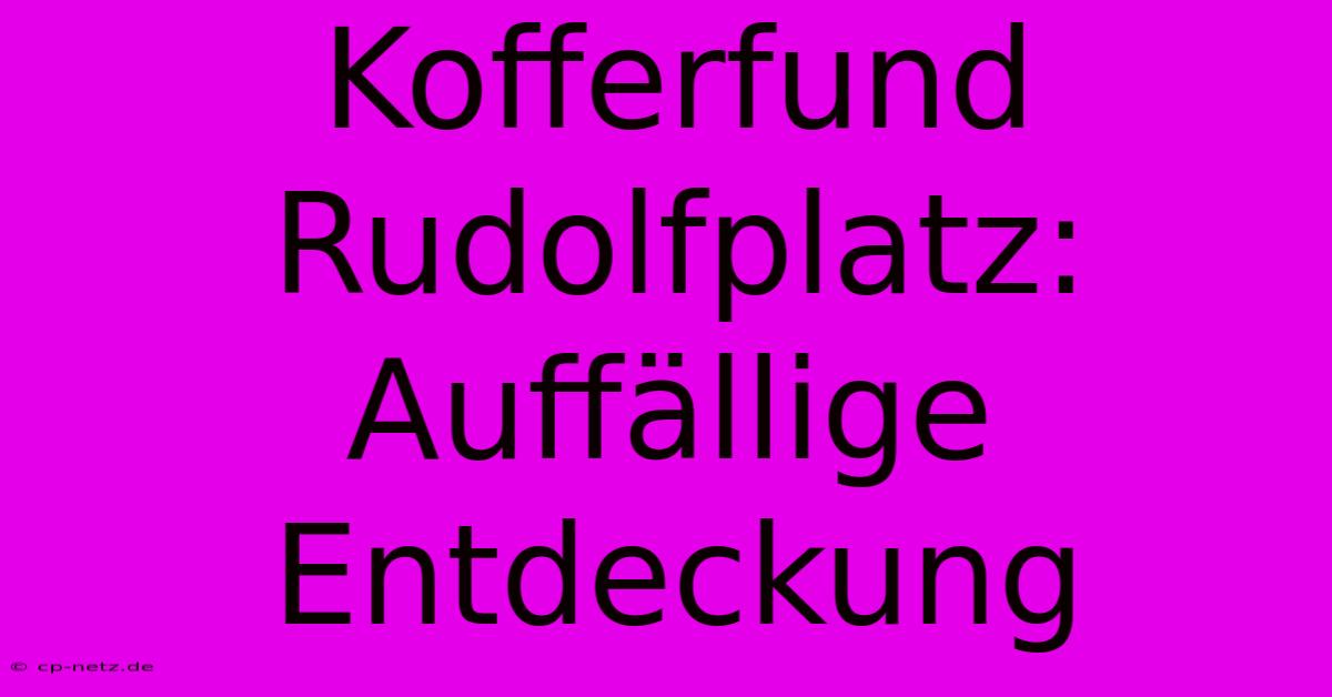 Kofferfund Rudolfplatz: Auffällige Entdeckung