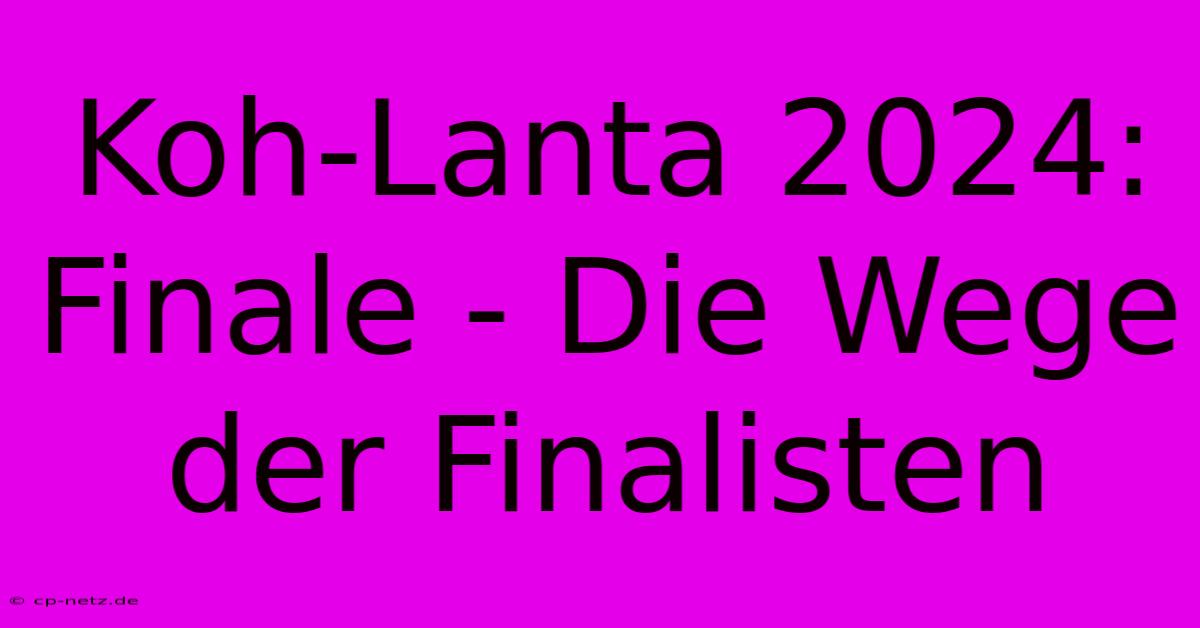 Koh-Lanta 2024: Finale - Die Wege Der Finalisten