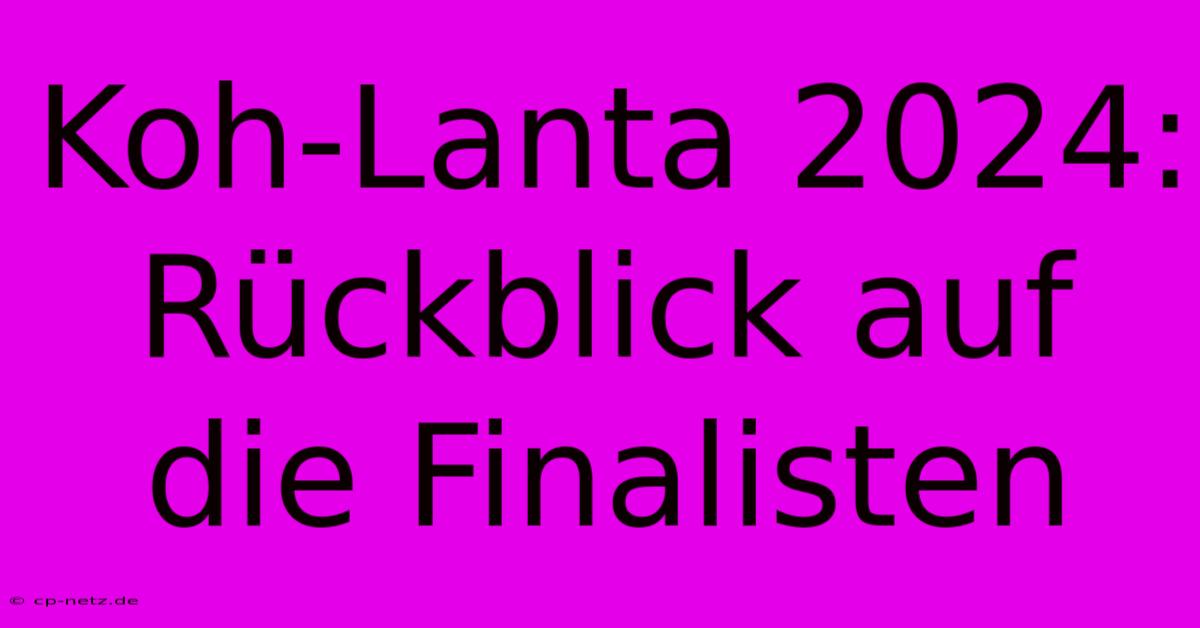 Koh-Lanta 2024: Rückblick Auf Die Finalisten