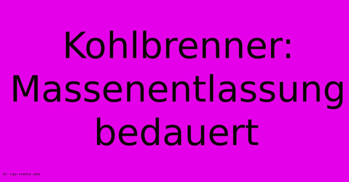 Kohlbrenner: Massenentlassung Bedauert