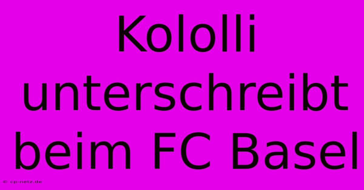 Kololli Unterschreibt Beim FC Basel