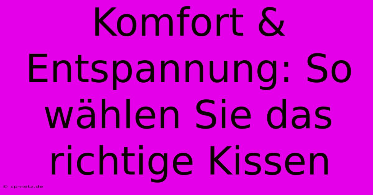 Komfort & Entspannung: So Wählen Sie Das Richtige Kissen