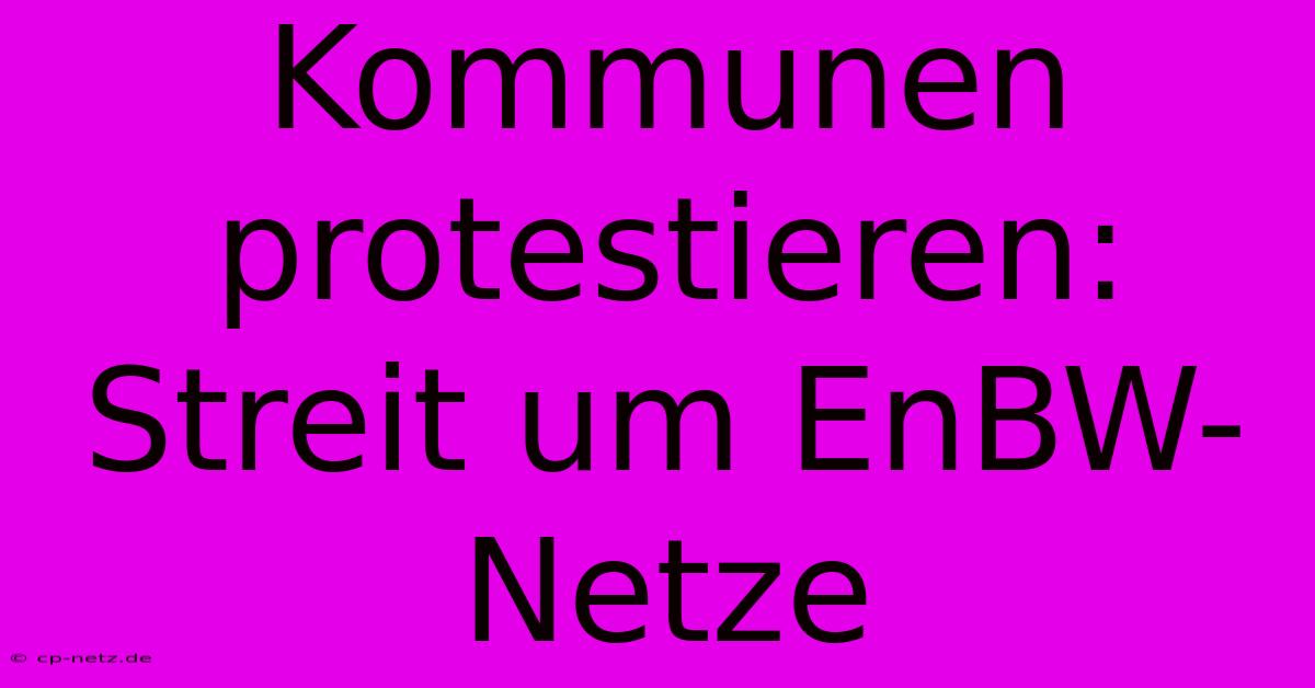 Kommunen Protestieren: Streit Um EnBW-Netze