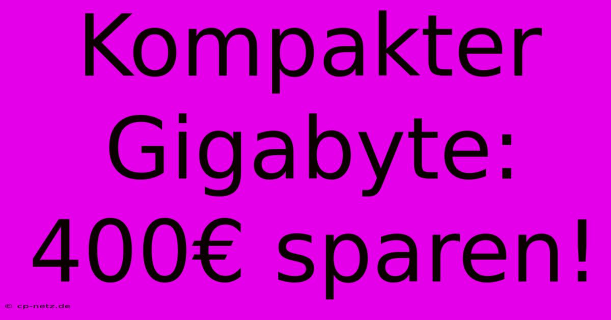 Kompakter Gigabyte: 400€ Sparen!