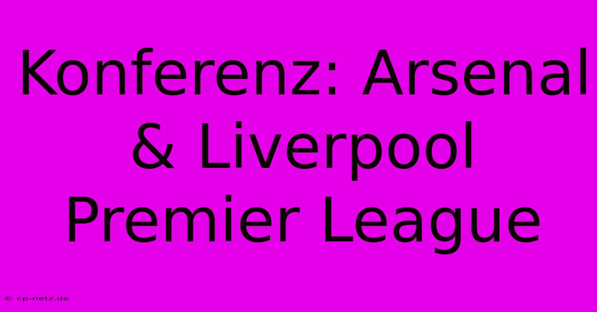 Konferenz: Arsenal & Liverpool Premier League