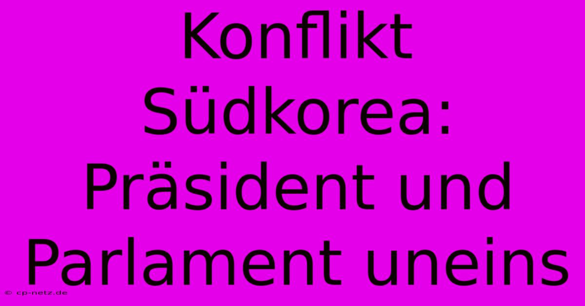 Konflikt Südkorea: Präsident Und Parlament Uneins