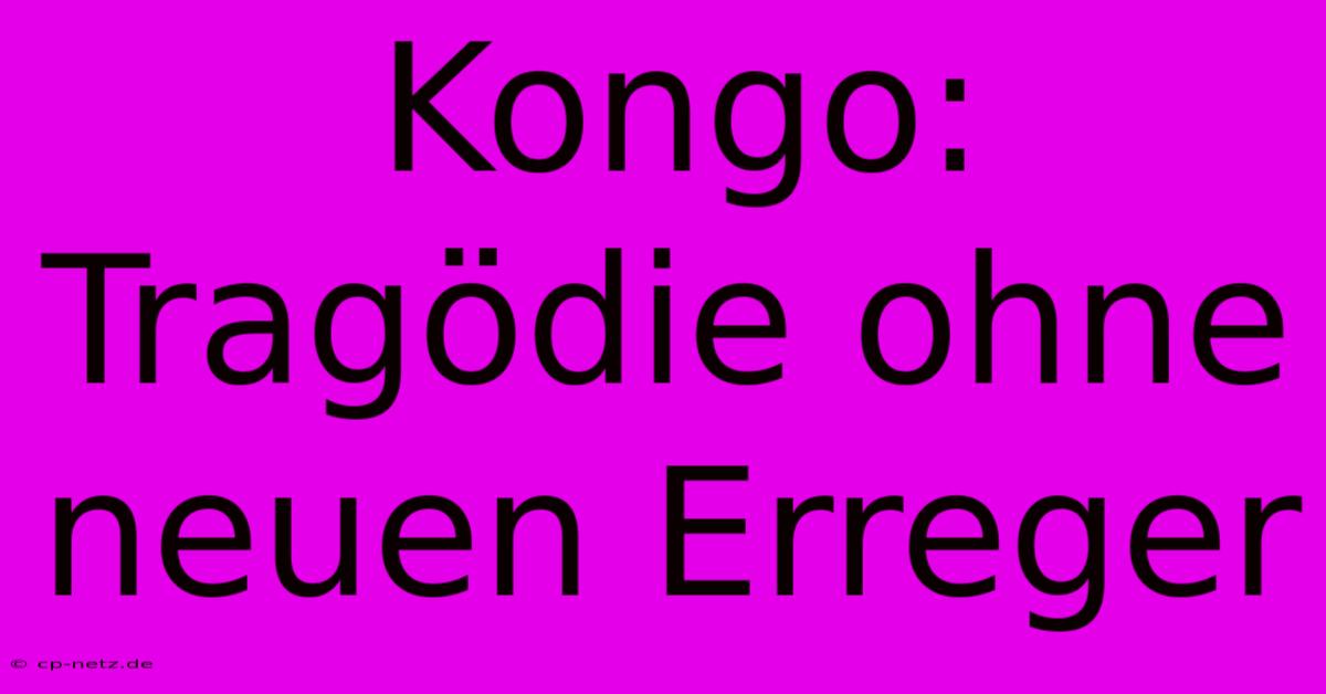 Kongo:  Tragödie Ohne Neuen Erreger