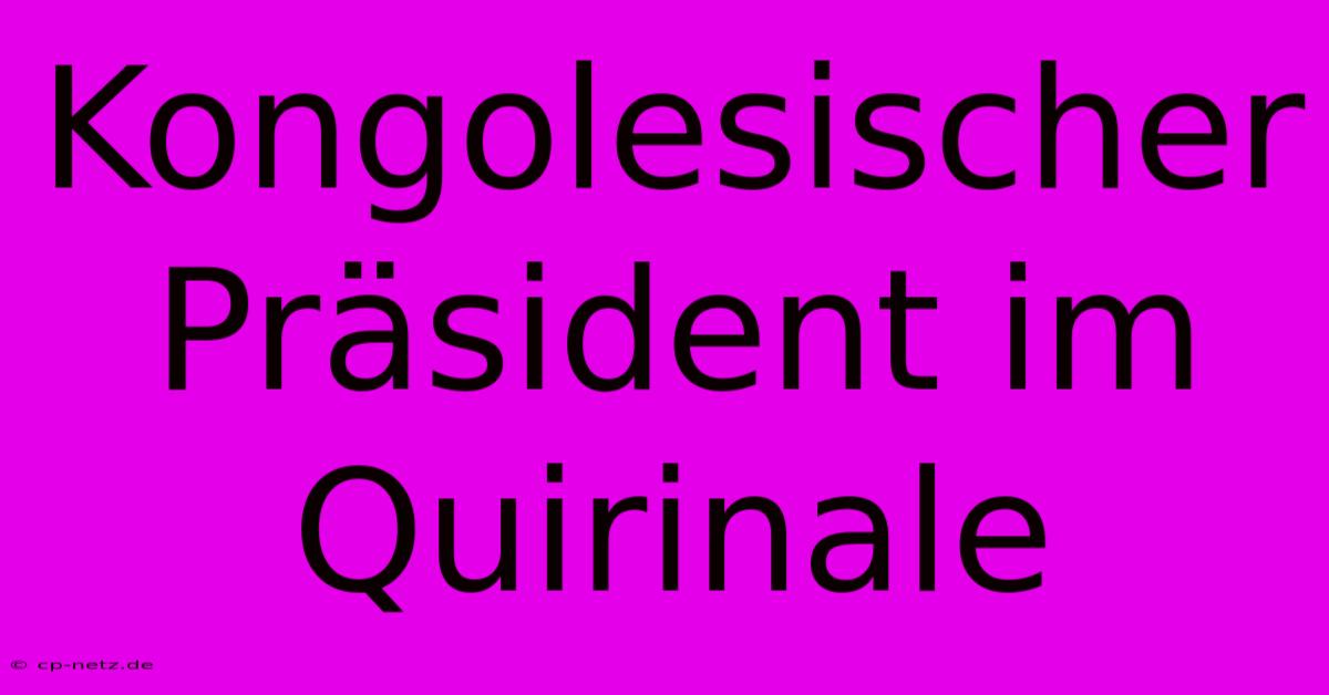 Kongolesischer Präsident Im Quirinale