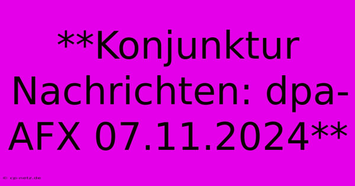 **Konjunktur Nachrichten: Dpa-AFX 07.11.2024**