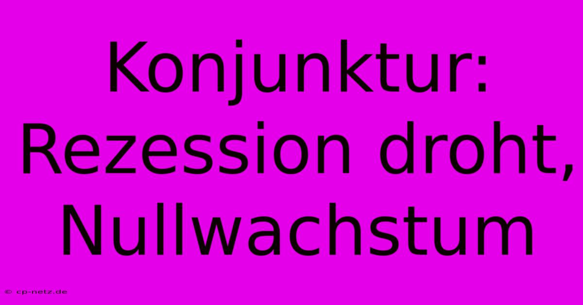 Konjunktur: Rezession Droht, Nullwachstum