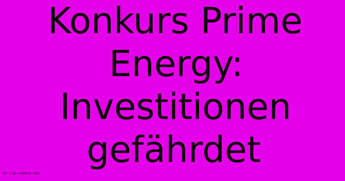 Konkurs Prime Energy: Investitionen Gefährdet