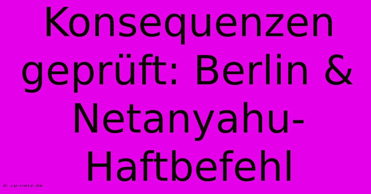 Konsequenzen Geprüft: Berlin & Netanyahu-Haftbefehl