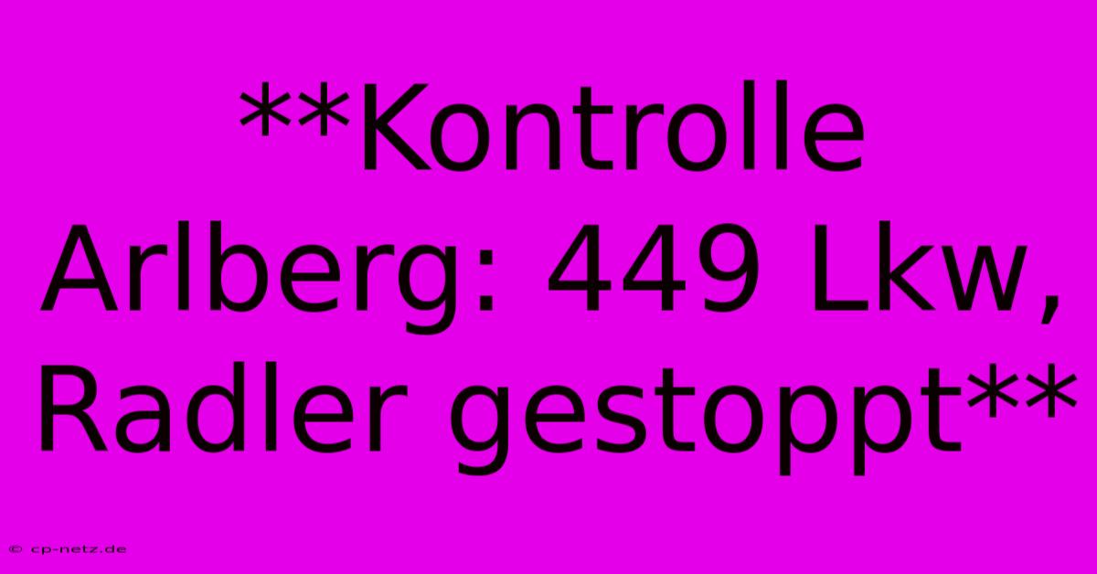 **Kontrolle Arlberg: 449 Lkw, Radler Gestoppt**