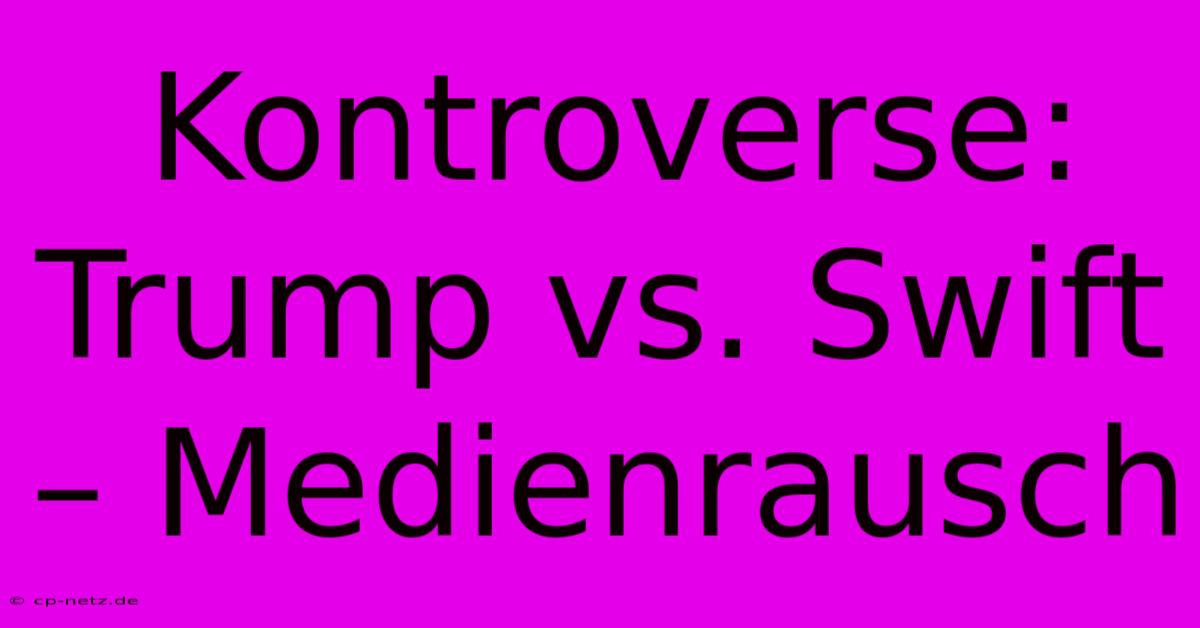 Kontroverse: Trump Vs. Swift – Medienrausch