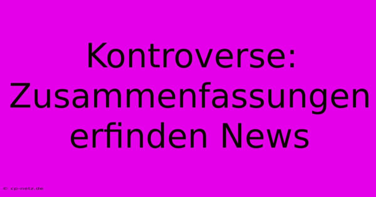 Kontroverse: Zusammenfassungen Erfinden News